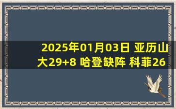 2025年01月03日 亚历山大29+8 哈登缺阵 科菲26分 雷霆逆转快船豪取13连胜